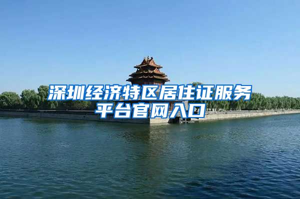 深圳经济特区居住证服务平台官网入口