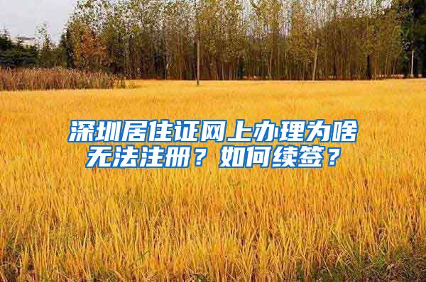 深圳居住证网上办理为啥无法注册？如何续签？