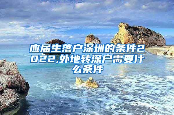 应届生落户深圳的条件2022,外地转深户需要什么条件