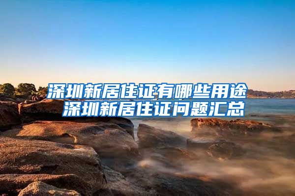 深圳新居住证有哪些用途 深圳新居住证问题汇总