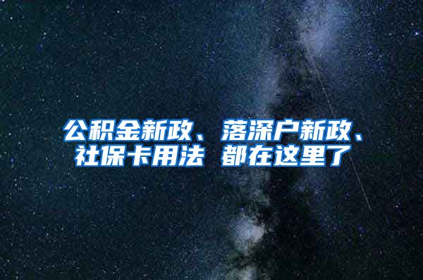 公积金新政、落深户新政、社保卡用法 都在这里了