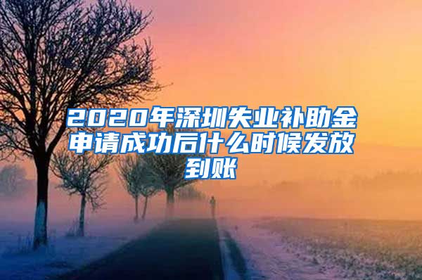 2020年深圳失业补助金申请成功后什么时候发放到账