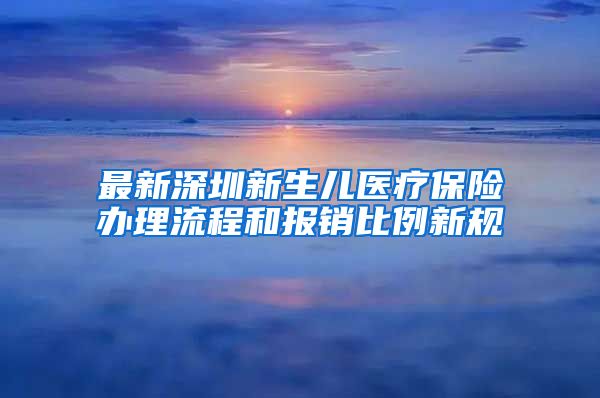 最新深圳新生儿医疗保险办理流程和报销比例新规