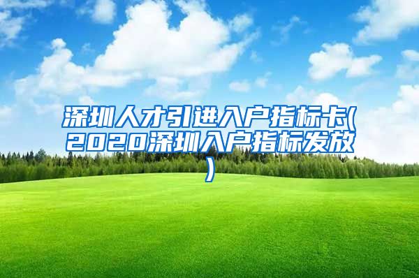 深圳人才引进入户指标卡(2020深圳入户指标发放)