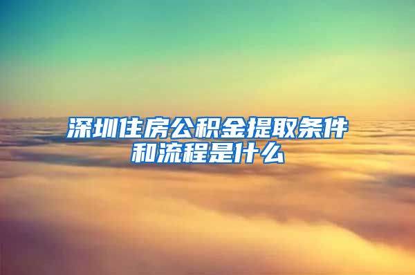 深圳住房公积金提取条件和流程是什么