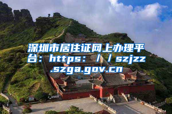 深圳市居住证网上办理平台：https：／／szjzz.szga.gov.cn