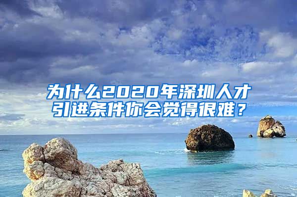 为什么2020年深圳人才引进条件你会觉得很难？