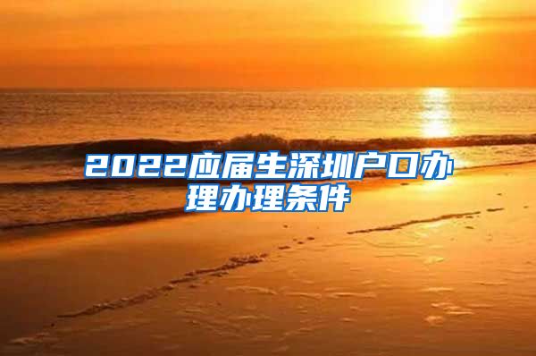 2022应届生深圳户口办理办理条件