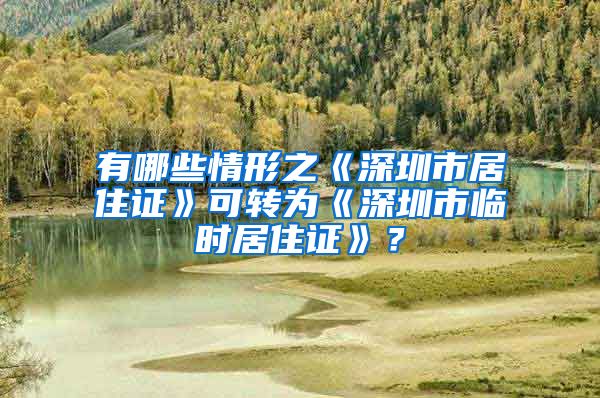 有哪些情形之《深圳市居住证》可转为《深圳市临时居住证》？