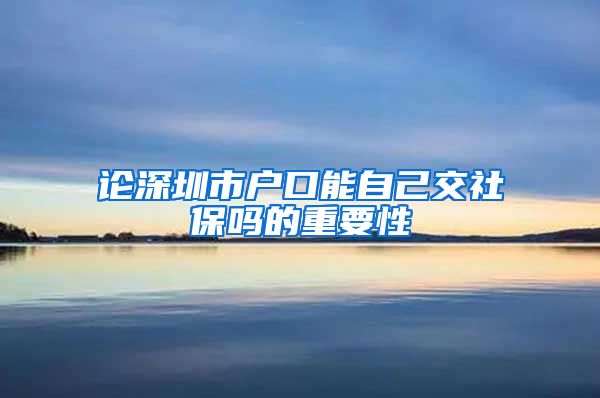 论深圳市户口能自己交社保吗的重要性