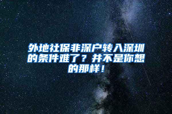 外地社保非深户转入深圳的条件难了？并不是你想的那样！