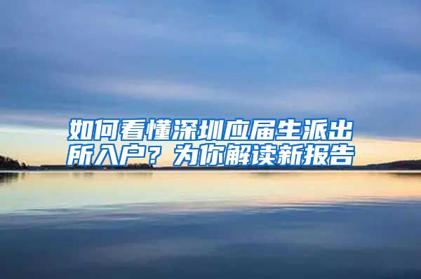 如何看懂深圳应届生派出所入户？为你解读新报告