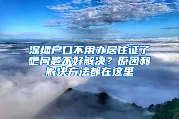 深圳户口不用办居住证了吧问题不好解决？原因和解决方法都在这里