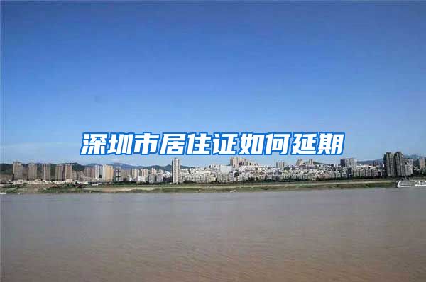 深圳市居住证如何延期