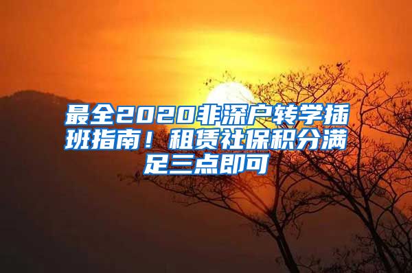 最全2020非深户转学插班指南！租赁社保积分满足三点即可