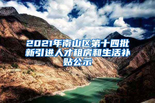 2021年南山区第十四批新引进人才租房和生活补贴公示