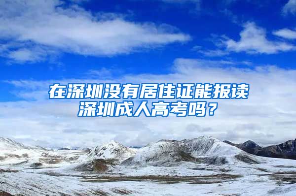 在深圳没有居住证能报读深圳成人高考吗？