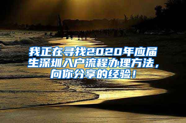 我正在寻找2020年应届生深圳入户流程办理方法，向你分享的经验！