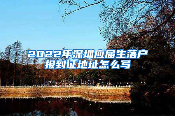 2022年深圳应届生落户报到证地址怎么写