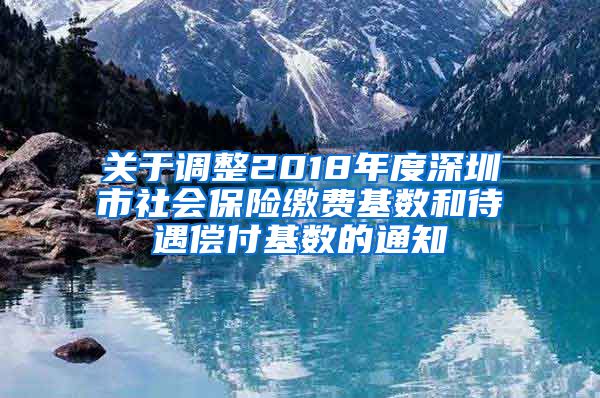 关于调整2018年度深圳市社会保险缴费基数和待遇偿付基数的通知