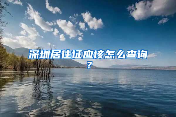 深圳居住证应该怎么查询？