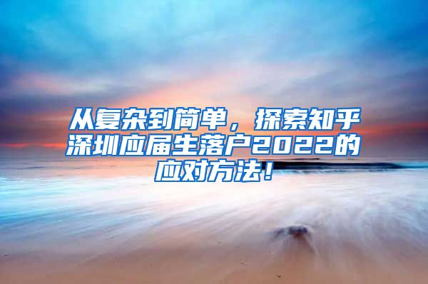 从复杂到简单，探索知乎深圳应届生落户2022的应对方法！