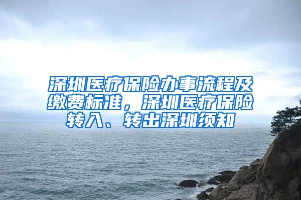 深圳医疗保险办事流程及缴费标准，深圳医疗保险转入、转出深圳须知