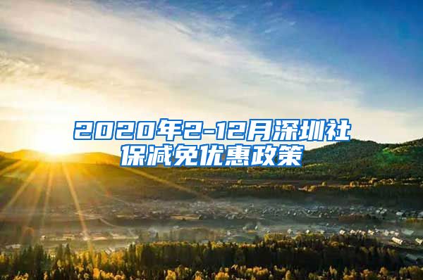 2020年2-12月深圳社保减免优惠政策