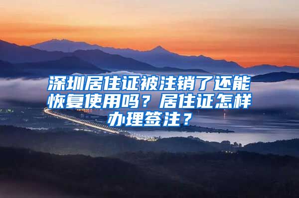 深圳居住证被注销了还能恢复使用吗？居住证怎样办理签注？