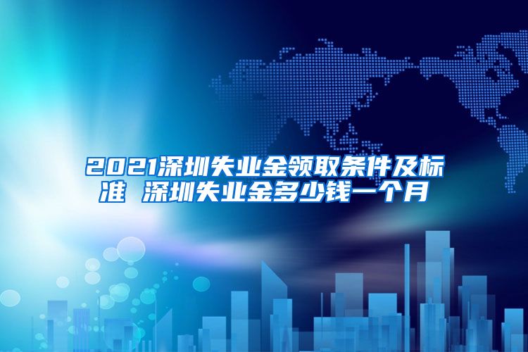 2021深圳失业金领取条件及标准 深圳失业金多少钱一个月