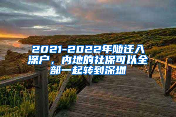 2021-2022年随迁入深户，内地的社保可以全部一起转到深圳