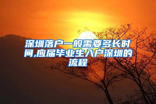 深圳落户一般需要多长时间,应届毕业生入户深圳的流程