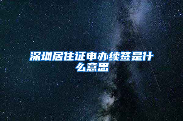 深圳居住证申办续签是什么意思