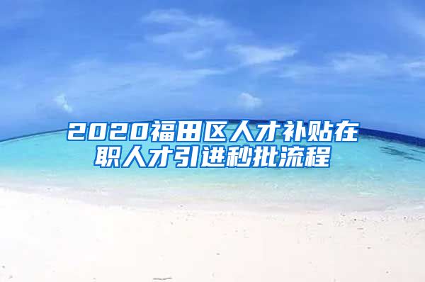 2020福田区人才补贴在职人才引进秒批流程