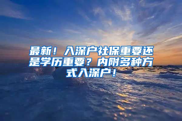 最新！入深户社保重要还是学历重要？内附多种方式入深户！