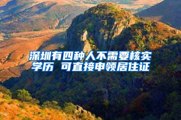 深圳有四种人不需要核实学历 可直接申领居住证