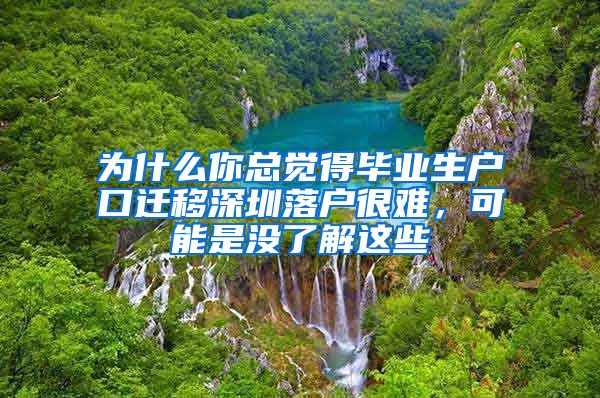 为什么你总觉得毕业生户口迁移深圳落户很难，可能是没了解这些