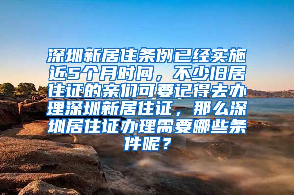 深圳新居住条例已经实施近5个月时间，不少旧居住证的亲们可要记得去办理深圳新居住证，那么深圳居住证办理需要哪些条件呢？