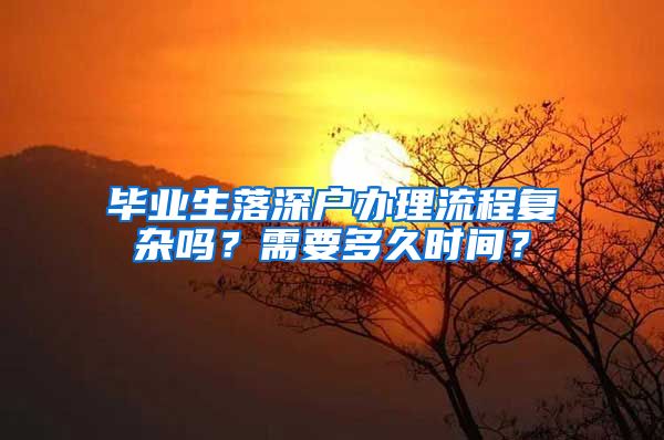 毕业生落深户办理流程复杂吗？需要多久时间？