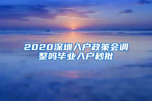 2020深圳入户政策会调整吗毕业入户秒批