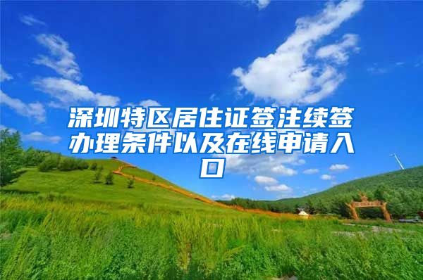 深圳特区居住证签注续签办理条件以及在线申请入口