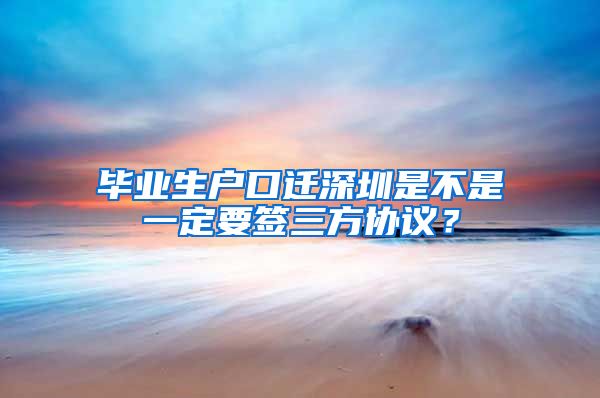 毕业生户口迁深圳是不是一定要签三方协议？