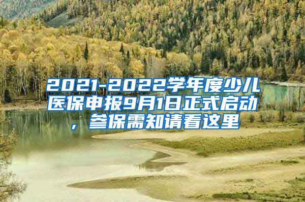 2021-2022学年度少儿医保申报9月1日正式启动，参保需知请看这里↓