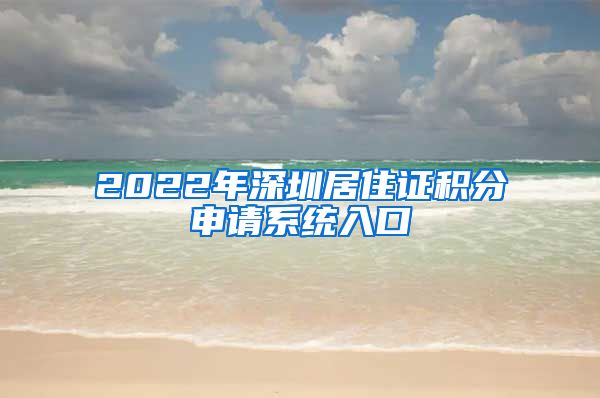 2022年深圳居住证积分申请系统入口