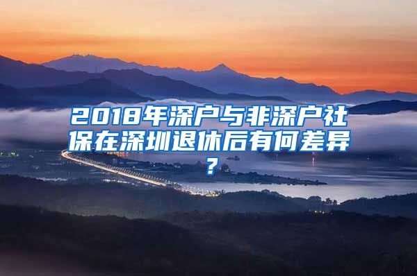 2018年深户与非深户社保在深圳退休后有何差异？