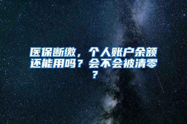 医保断缴，个人账户余额还能用吗？会不会被清零？