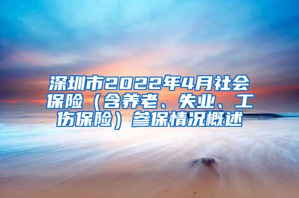 深圳市2022年4月社会保险（含养老、失业、工伤保险）参保情况概述