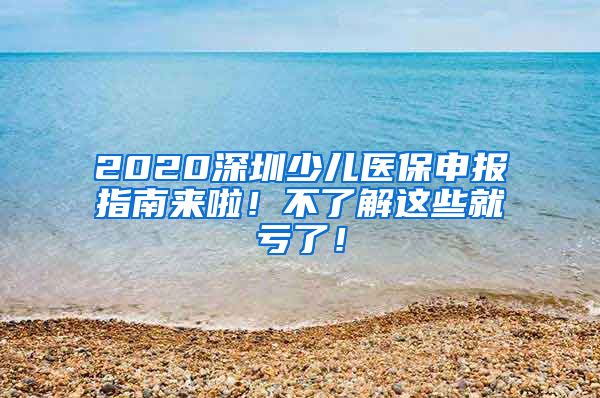 2020深圳少儿医保申报指南来啦！不了解这些就亏了！