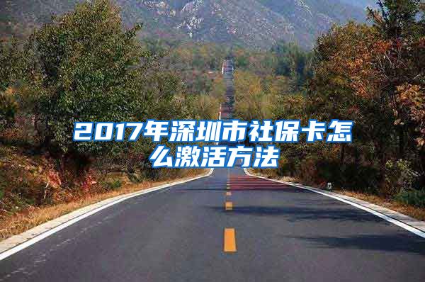 2017年深圳市社保卡怎么激活方法