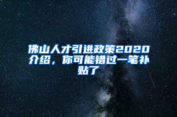 佛山人才引进政策2020介绍，你可能错过一笔补贴了